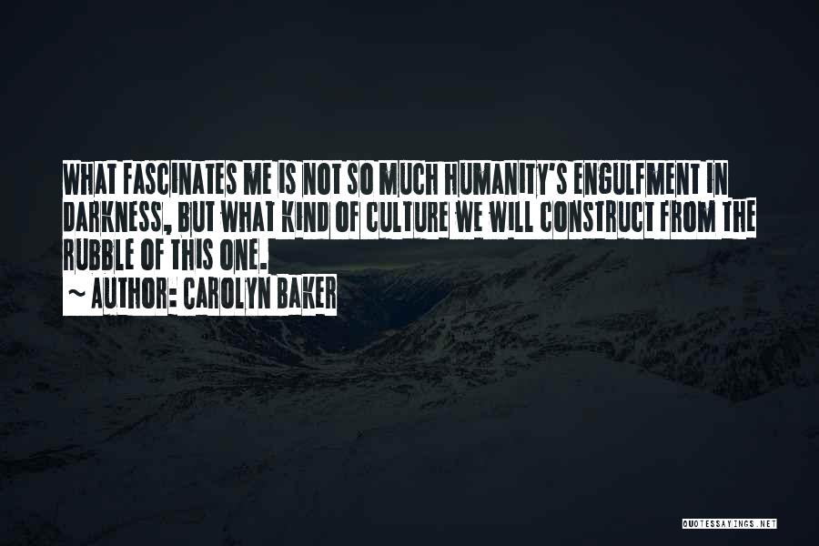 Carolyn Baker Quotes: What Fascinates Me Is Not So Much Humanity's Engulfment In Darkness, But What Kind Of Culture We Will Construct From