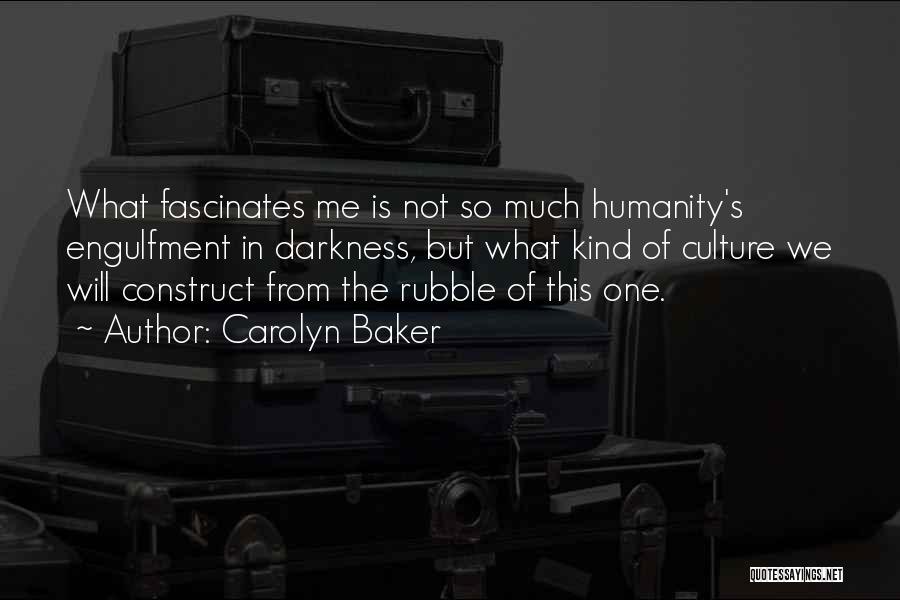 Carolyn Baker Quotes: What Fascinates Me Is Not So Much Humanity's Engulfment In Darkness, But What Kind Of Culture We Will Construct From