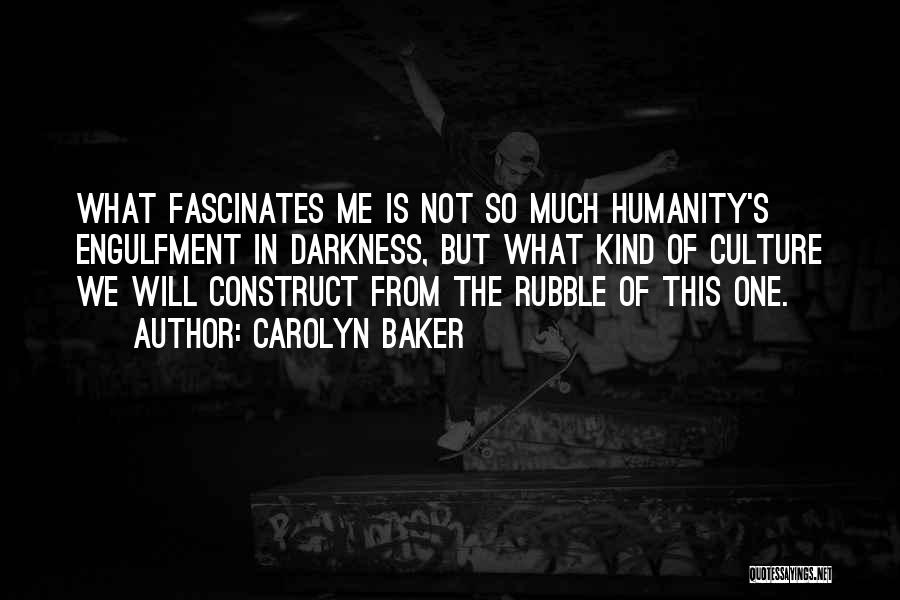 Carolyn Baker Quotes: What Fascinates Me Is Not So Much Humanity's Engulfment In Darkness, But What Kind Of Culture We Will Construct From