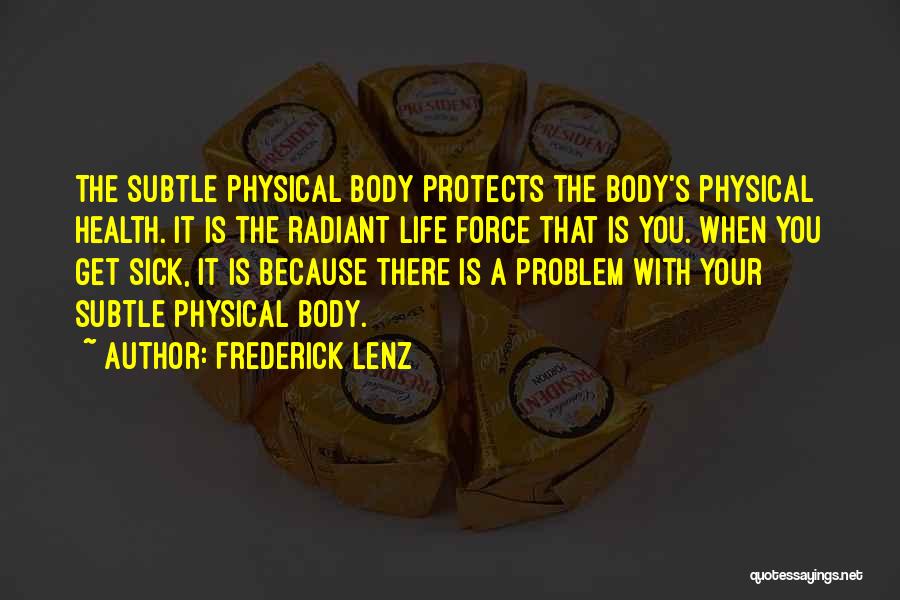 Frederick Lenz Quotes: The Subtle Physical Body Protects The Body's Physical Health. It Is The Radiant Life Force That Is You. When You
