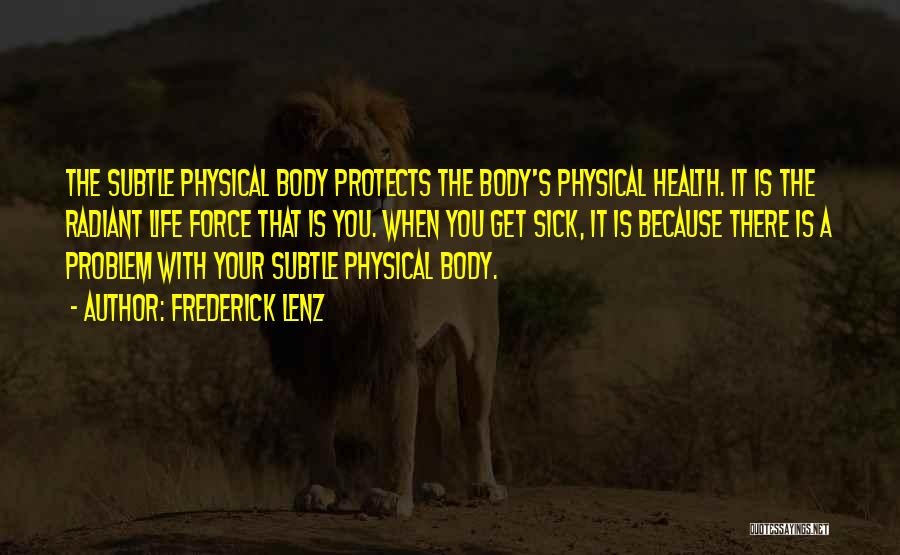 Frederick Lenz Quotes: The Subtle Physical Body Protects The Body's Physical Health. It Is The Radiant Life Force That Is You. When You