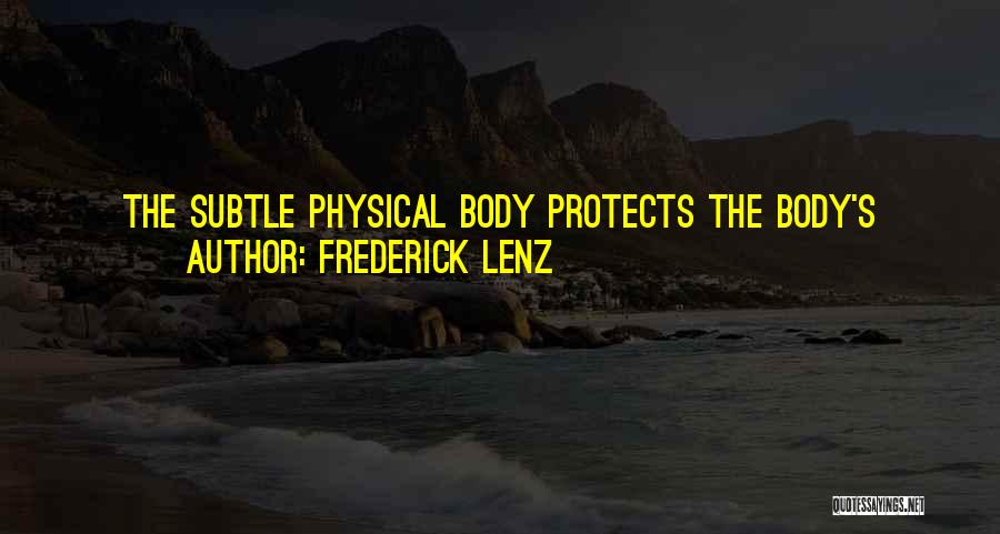 Frederick Lenz Quotes: The Subtle Physical Body Protects The Body's Physical Health. It Is The Radiant Life Force That Is You. When You