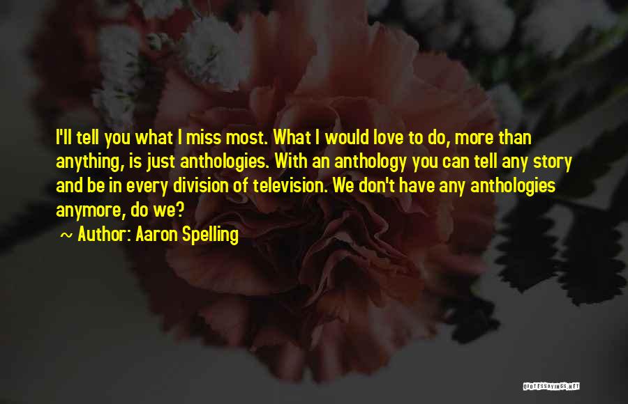 Aaron Spelling Quotes: I'll Tell You What I Miss Most. What I Would Love To Do, More Than Anything, Is Just Anthologies. With