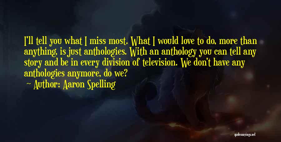 Aaron Spelling Quotes: I'll Tell You What I Miss Most. What I Would Love To Do, More Than Anything, Is Just Anthologies. With