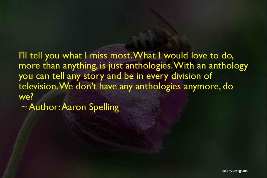 Aaron Spelling Quotes: I'll Tell You What I Miss Most. What I Would Love To Do, More Than Anything, Is Just Anthologies. With
