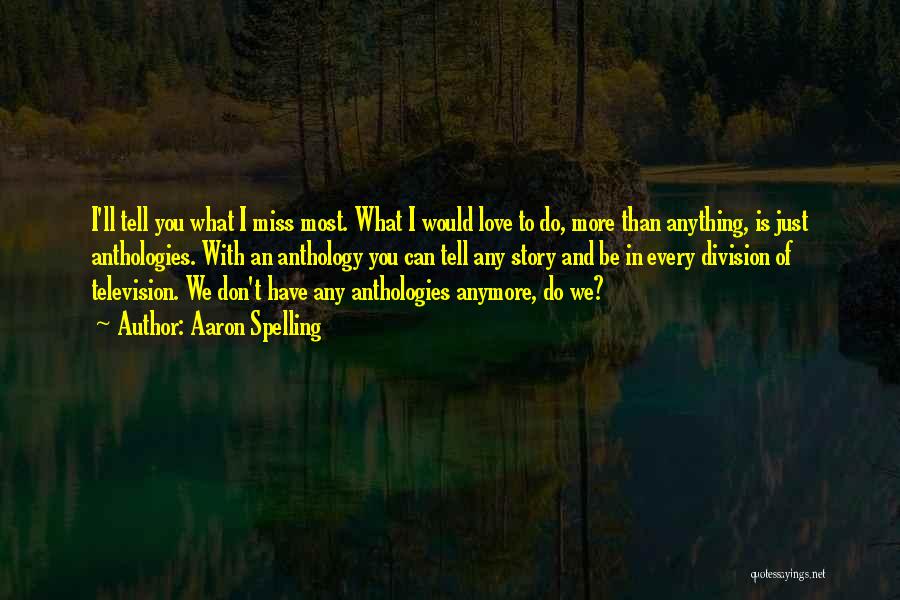 Aaron Spelling Quotes: I'll Tell You What I Miss Most. What I Would Love To Do, More Than Anything, Is Just Anthologies. With