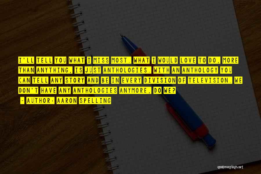 Aaron Spelling Quotes: I'll Tell You What I Miss Most. What I Would Love To Do, More Than Anything, Is Just Anthologies. With