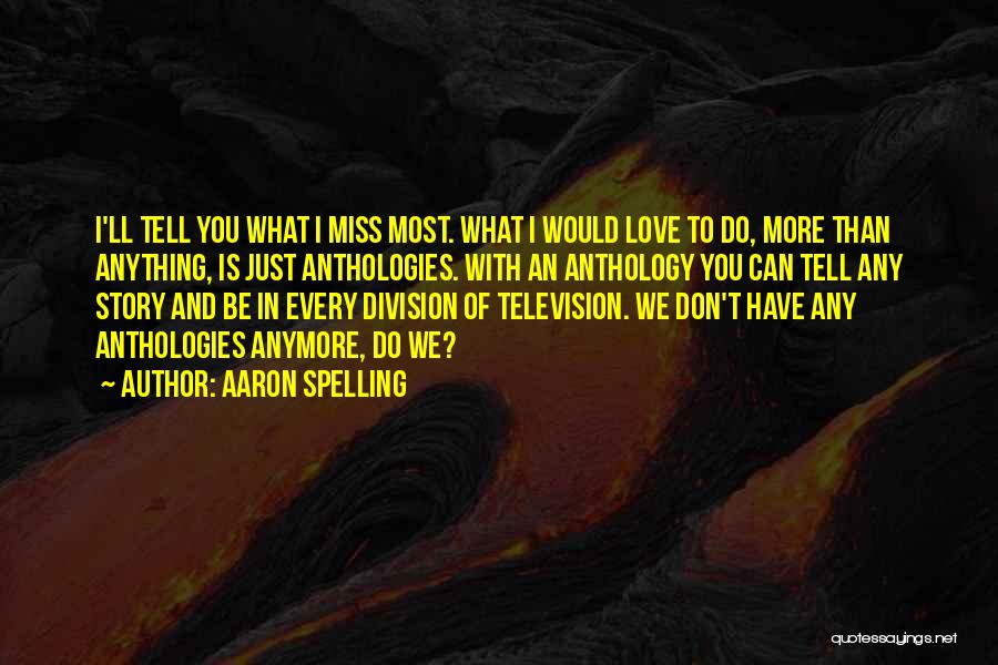 Aaron Spelling Quotes: I'll Tell You What I Miss Most. What I Would Love To Do, More Than Anything, Is Just Anthologies. With