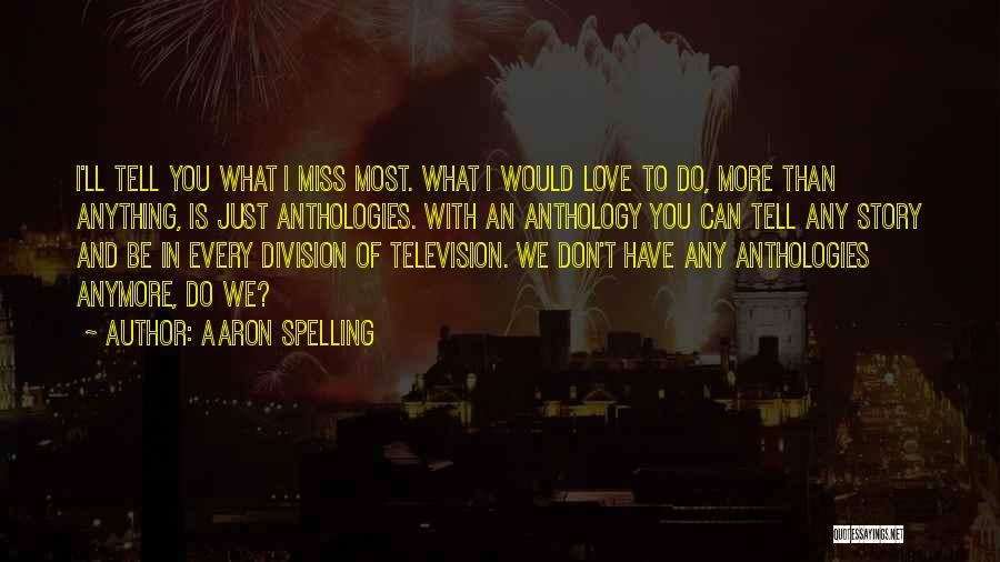 Aaron Spelling Quotes: I'll Tell You What I Miss Most. What I Would Love To Do, More Than Anything, Is Just Anthologies. With
