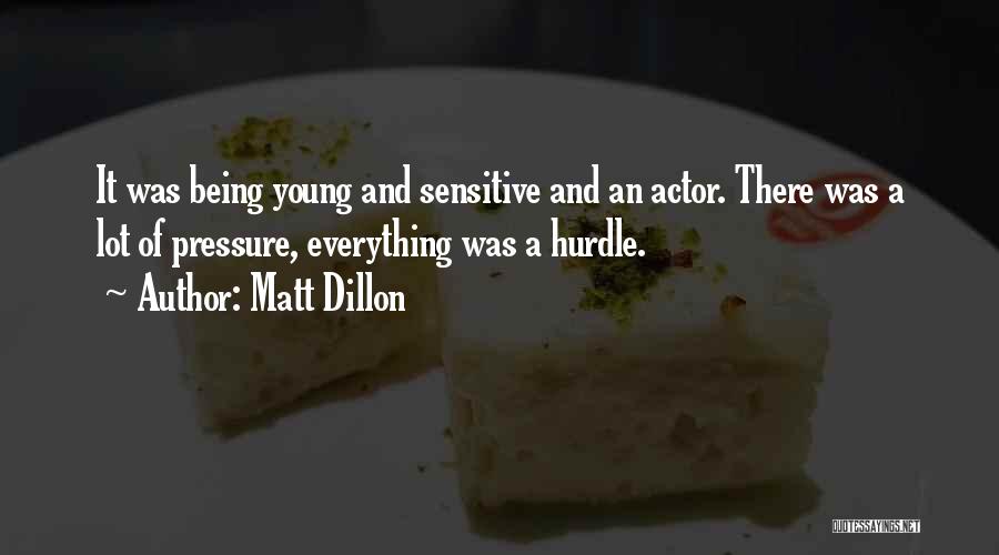 Matt Dillon Quotes: It Was Being Young And Sensitive And An Actor. There Was A Lot Of Pressure, Everything Was A Hurdle.