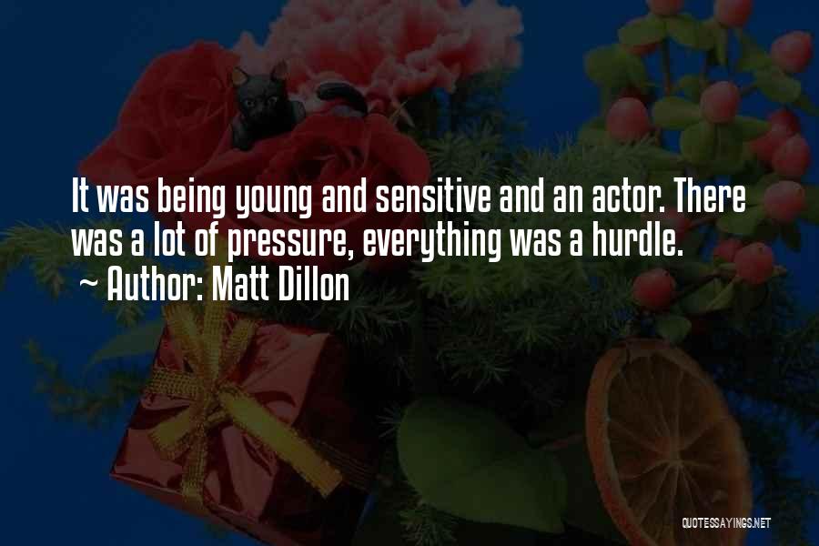 Matt Dillon Quotes: It Was Being Young And Sensitive And An Actor. There Was A Lot Of Pressure, Everything Was A Hurdle.