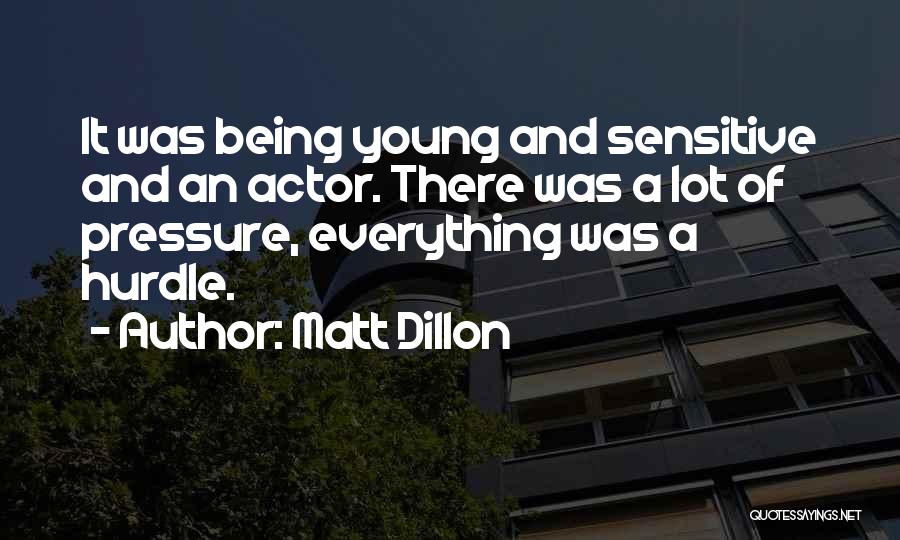 Matt Dillon Quotes: It Was Being Young And Sensitive And An Actor. There Was A Lot Of Pressure, Everything Was A Hurdle.