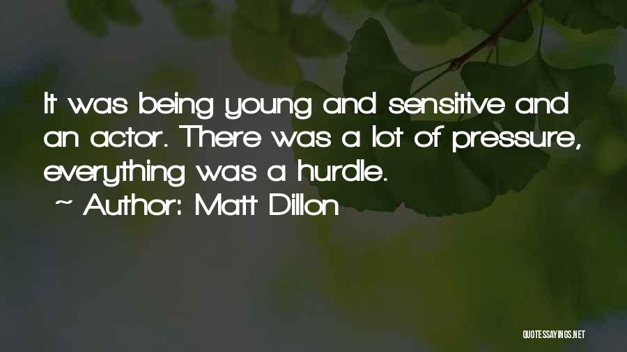 Matt Dillon Quotes: It Was Being Young And Sensitive And An Actor. There Was A Lot Of Pressure, Everything Was A Hurdle.