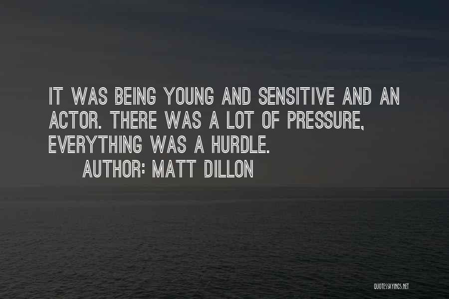 Matt Dillon Quotes: It Was Being Young And Sensitive And An Actor. There Was A Lot Of Pressure, Everything Was A Hurdle.