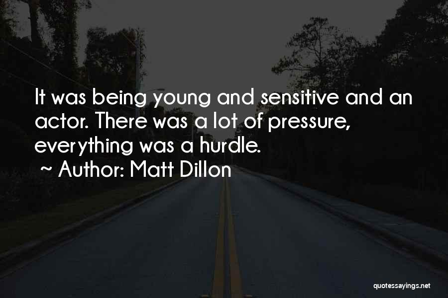 Matt Dillon Quotes: It Was Being Young And Sensitive And An Actor. There Was A Lot Of Pressure, Everything Was A Hurdle.