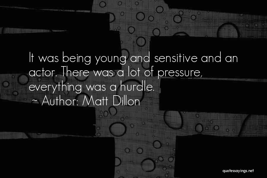 Matt Dillon Quotes: It Was Being Young And Sensitive And An Actor. There Was A Lot Of Pressure, Everything Was A Hurdle.