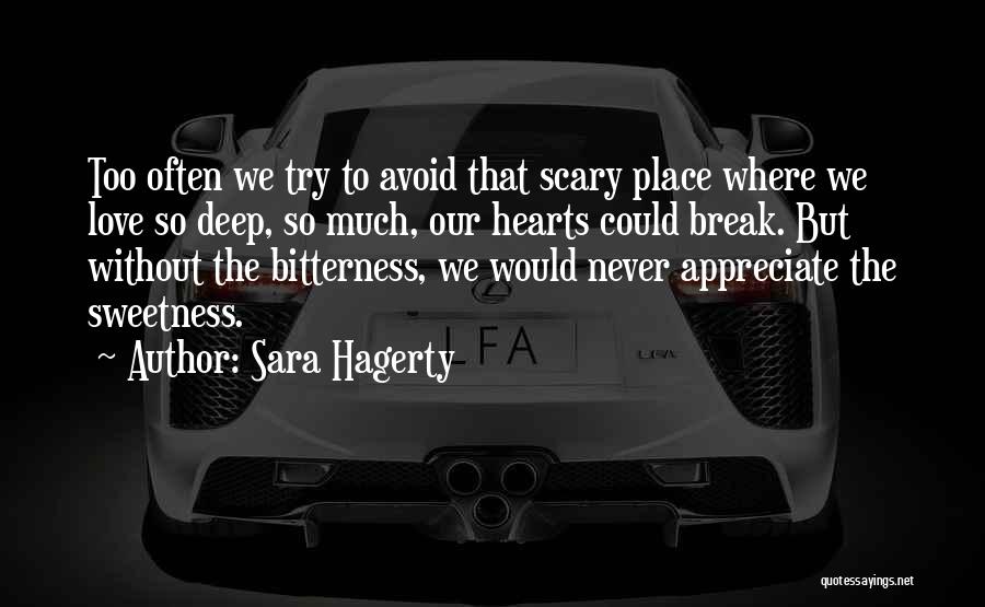 Sara Hagerty Quotes: Too Often We Try To Avoid That Scary Place Where We Love So Deep, So Much, Our Hearts Could Break.