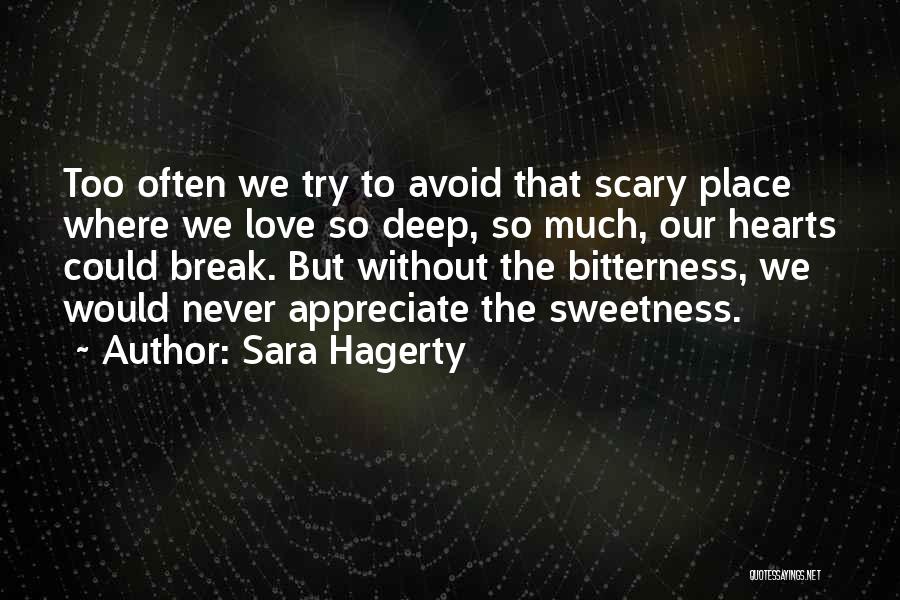 Sara Hagerty Quotes: Too Often We Try To Avoid That Scary Place Where We Love So Deep, So Much, Our Hearts Could Break.