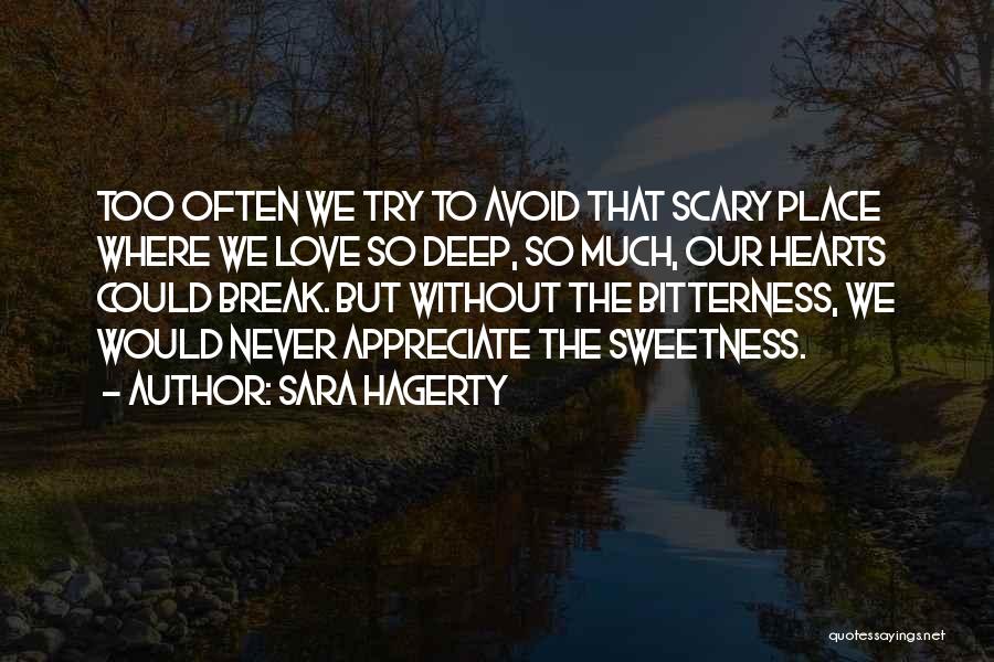 Sara Hagerty Quotes: Too Often We Try To Avoid That Scary Place Where We Love So Deep, So Much, Our Hearts Could Break.