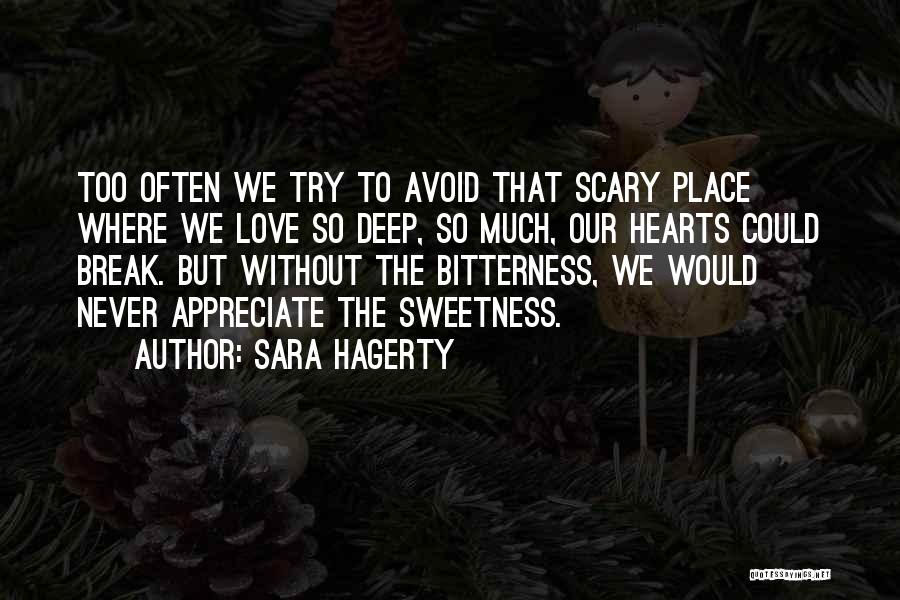 Sara Hagerty Quotes: Too Often We Try To Avoid That Scary Place Where We Love So Deep, So Much, Our Hearts Could Break.