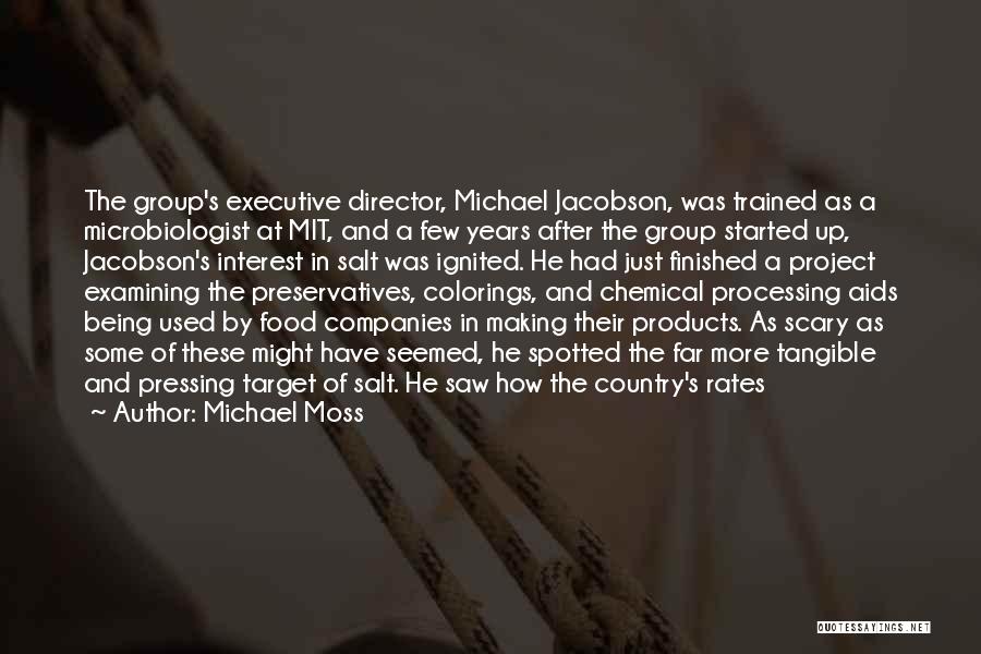 Michael Moss Quotes: The Group's Executive Director, Michael Jacobson, Was Trained As A Microbiologist At Mit, And A Few Years After The Group