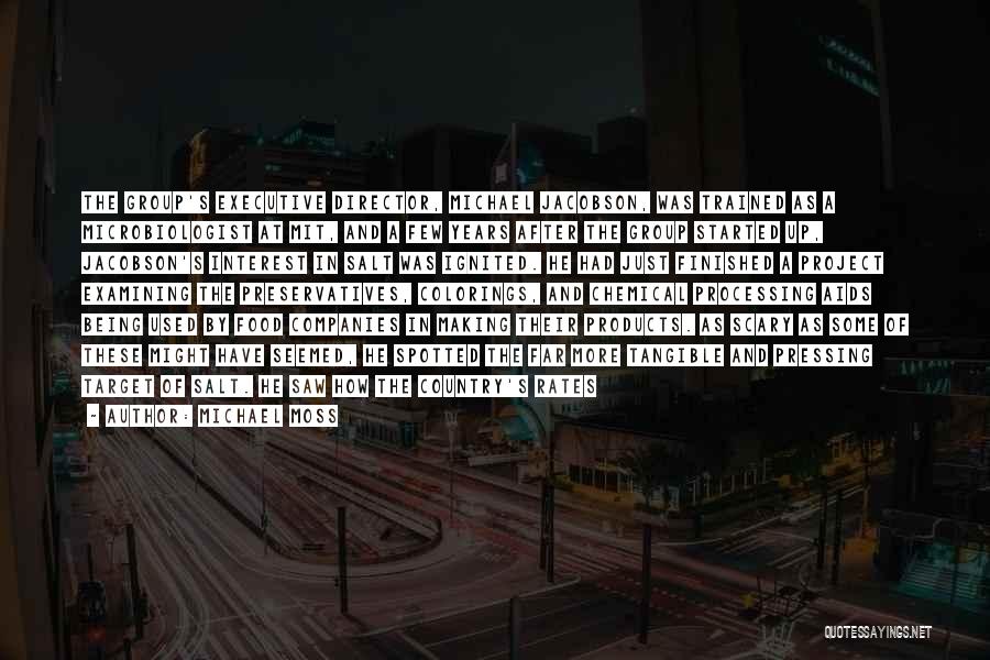 Michael Moss Quotes: The Group's Executive Director, Michael Jacobson, Was Trained As A Microbiologist At Mit, And A Few Years After The Group