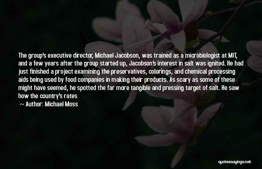Michael Moss Quotes: The Group's Executive Director, Michael Jacobson, Was Trained As A Microbiologist At Mit, And A Few Years After The Group