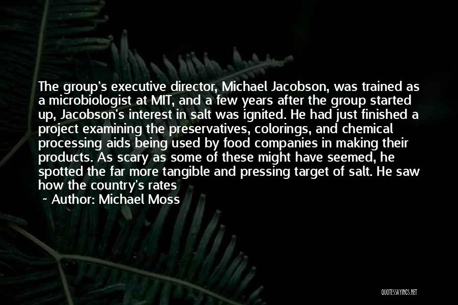 Michael Moss Quotes: The Group's Executive Director, Michael Jacobson, Was Trained As A Microbiologist At Mit, And A Few Years After The Group