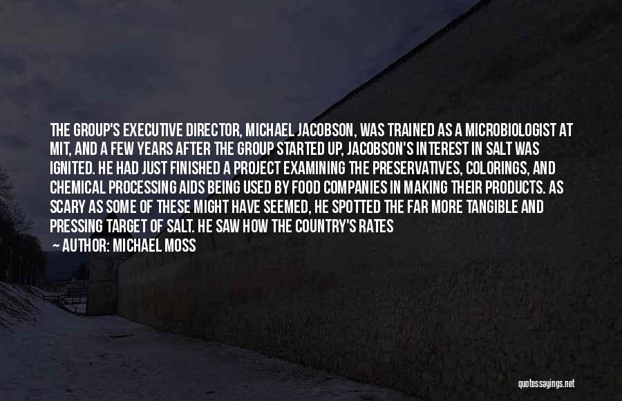 Michael Moss Quotes: The Group's Executive Director, Michael Jacobson, Was Trained As A Microbiologist At Mit, And A Few Years After The Group