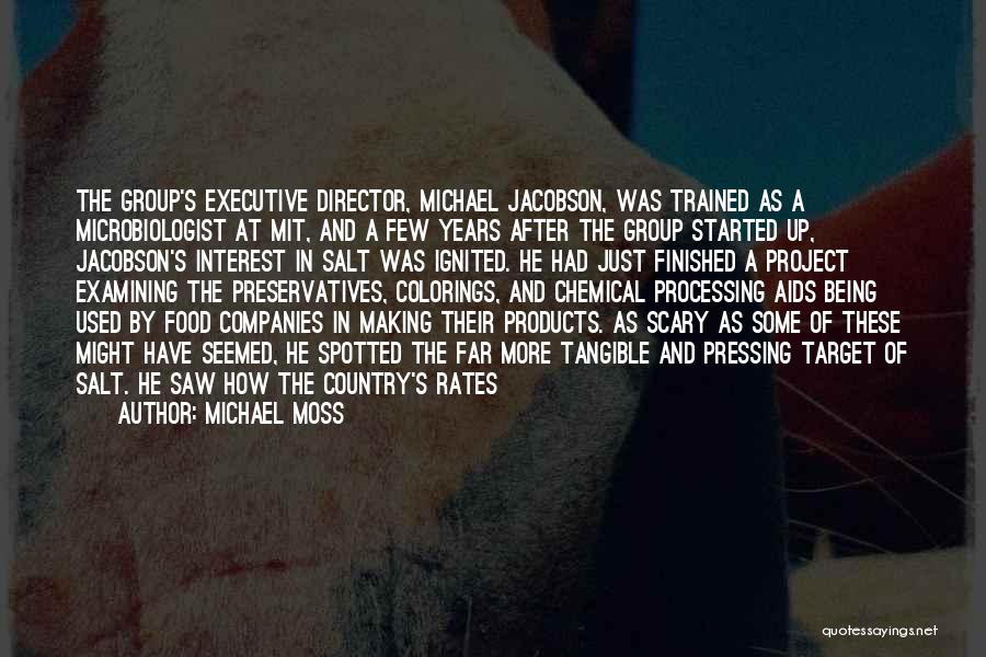 Michael Moss Quotes: The Group's Executive Director, Michael Jacobson, Was Trained As A Microbiologist At Mit, And A Few Years After The Group