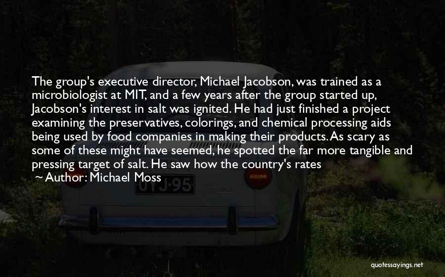 Michael Moss Quotes: The Group's Executive Director, Michael Jacobson, Was Trained As A Microbiologist At Mit, And A Few Years After The Group