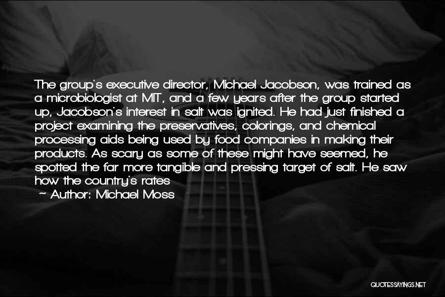 Michael Moss Quotes: The Group's Executive Director, Michael Jacobson, Was Trained As A Microbiologist At Mit, And A Few Years After The Group