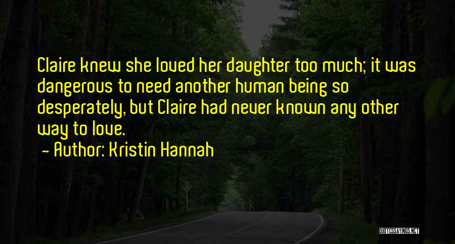 Kristin Hannah Quotes: Claire Knew She Loved Her Daughter Too Much; It Was Dangerous To Need Another Human Being So Desperately, But Claire