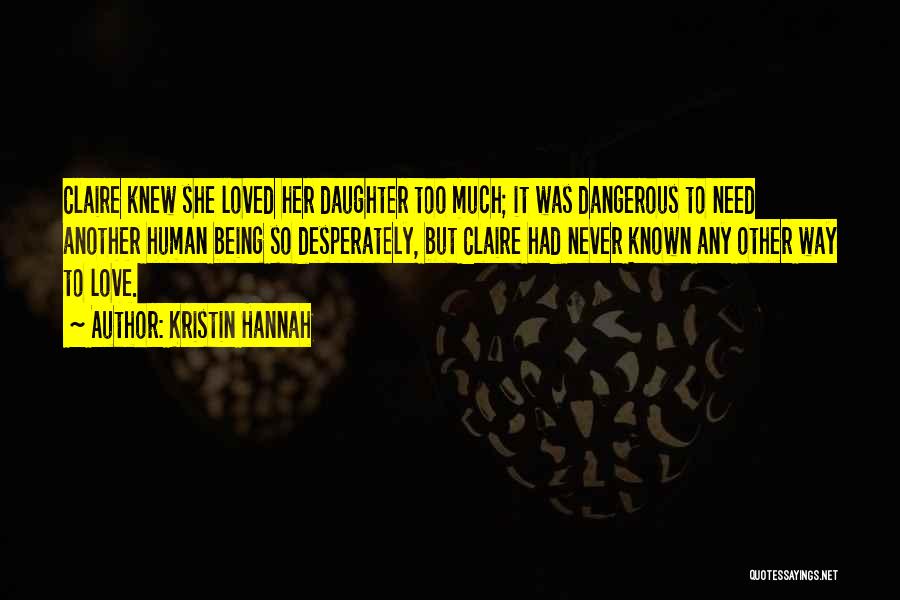 Kristin Hannah Quotes: Claire Knew She Loved Her Daughter Too Much; It Was Dangerous To Need Another Human Being So Desperately, But Claire