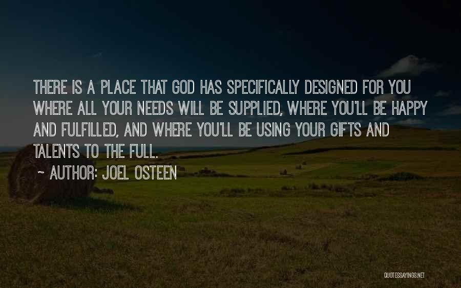 Joel Osteen Quotes: There Is A Place That God Has Specifically Designed For You Where All Your Needs Will Be Supplied, Where You'll