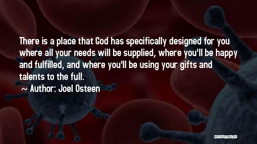 Joel Osteen Quotes: There Is A Place That God Has Specifically Designed For You Where All Your Needs Will Be Supplied, Where You'll