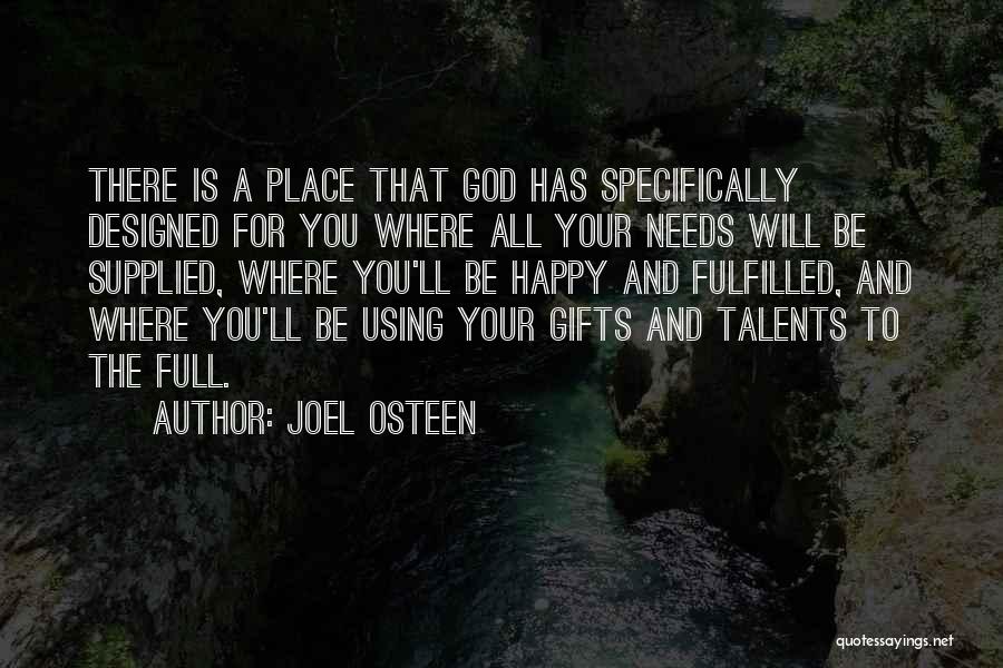 Joel Osteen Quotes: There Is A Place That God Has Specifically Designed For You Where All Your Needs Will Be Supplied, Where You'll