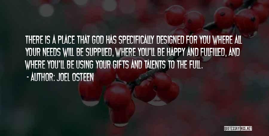 Joel Osteen Quotes: There Is A Place That God Has Specifically Designed For You Where All Your Needs Will Be Supplied, Where You'll