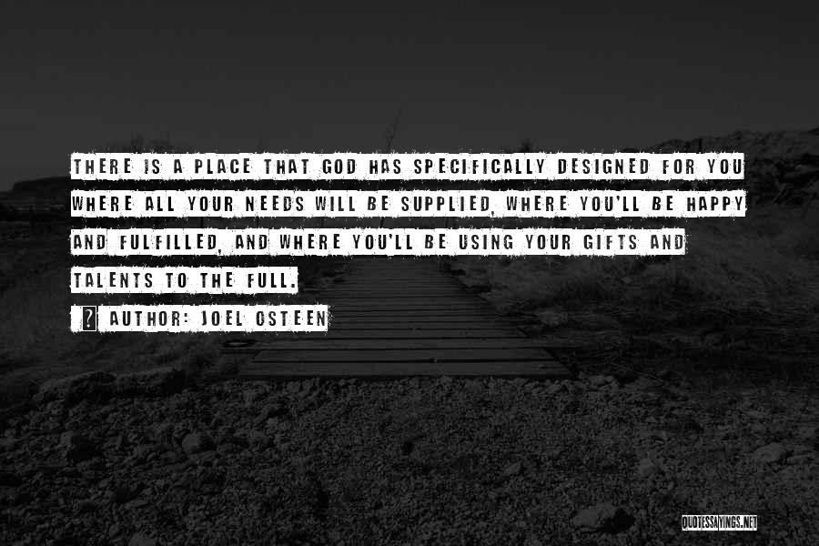 Joel Osteen Quotes: There Is A Place That God Has Specifically Designed For You Where All Your Needs Will Be Supplied, Where You'll