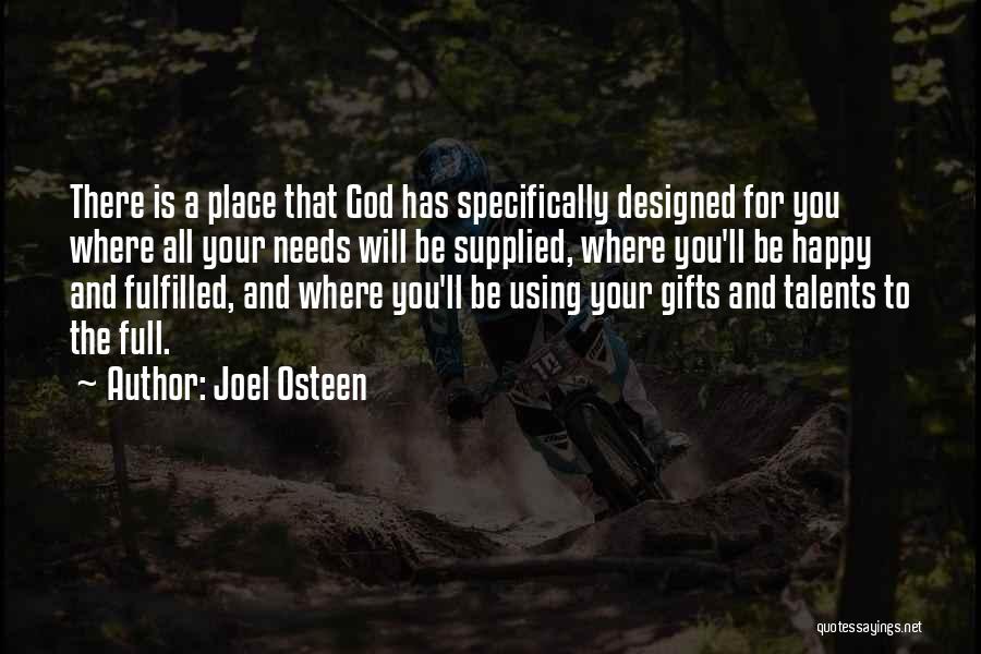 Joel Osteen Quotes: There Is A Place That God Has Specifically Designed For You Where All Your Needs Will Be Supplied, Where You'll