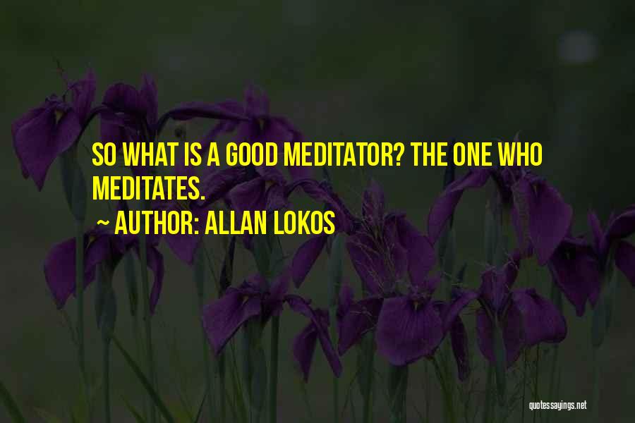 Allan Lokos Quotes: So What Is A Good Meditator? The One Who Meditates.