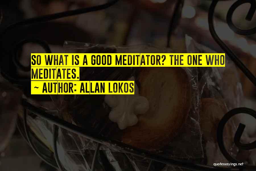 Allan Lokos Quotes: So What Is A Good Meditator? The One Who Meditates.