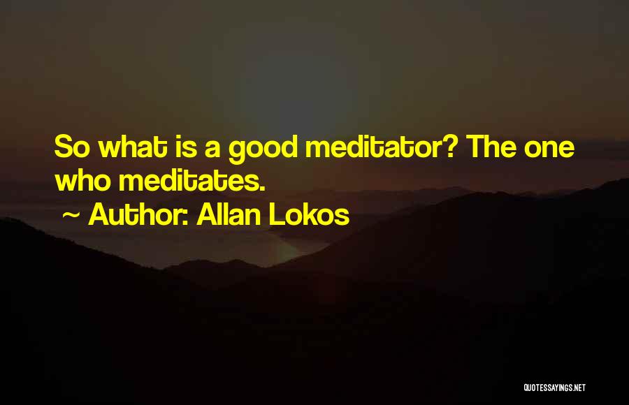 Allan Lokos Quotes: So What Is A Good Meditator? The One Who Meditates.