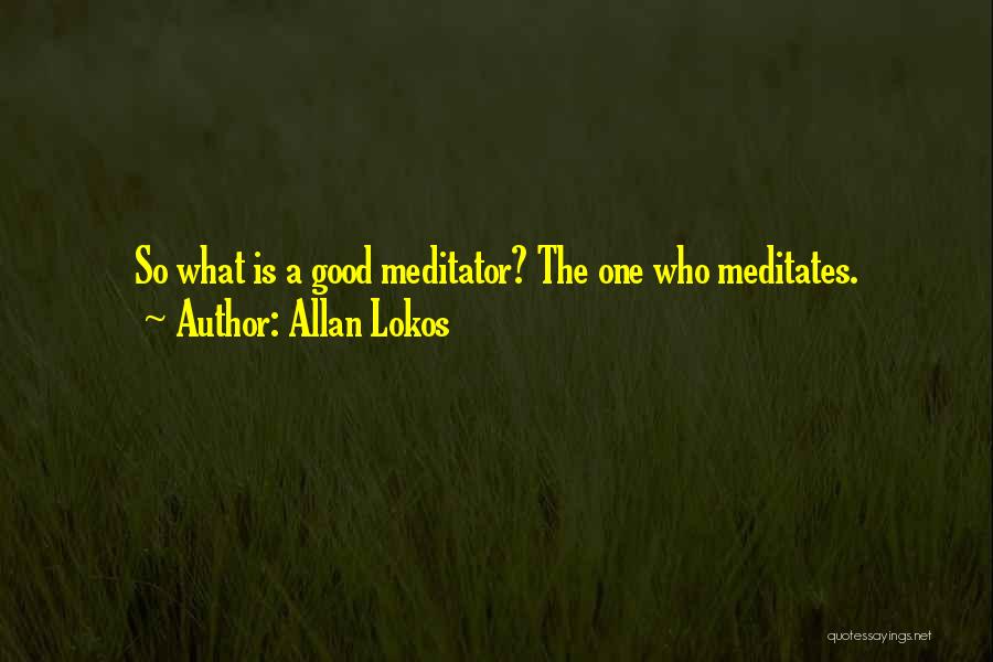 Allan Lokos Quotes: So What Is A Good Meditator? The One Who Meditates.