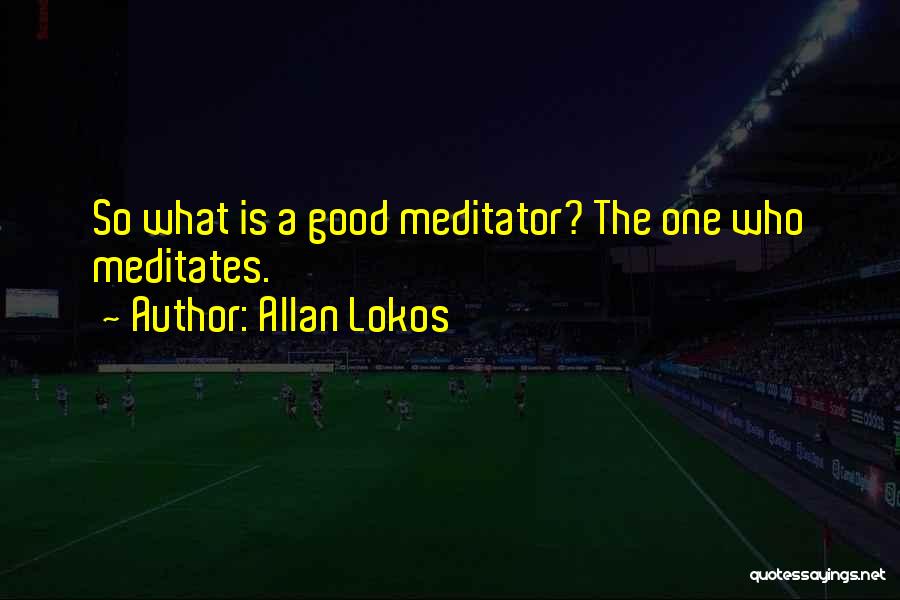Allan Lokos Quotes: So What Is A Good Meditator? The One Who Meditates.