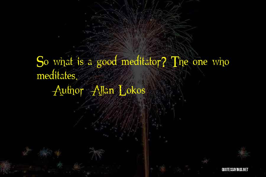 Allan Lokos Quotes: So What Is A Good Meditator? The One Who Meditates.