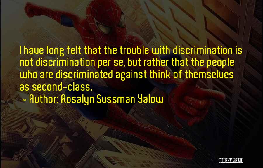 Rosalyn Sussman Yalow Quotes: I Have Long Felt That The Trouble With Discrimination Is Not Discrimination Per Se, But Rather That The People Who