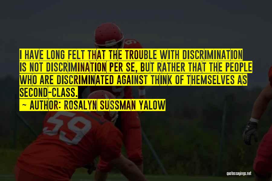 Rosalyn Sussman Yalow Quotes: I Have Long Felt That The Trouble With Discrimination Is Not Discrimination Per Se, But Rather That The People Who