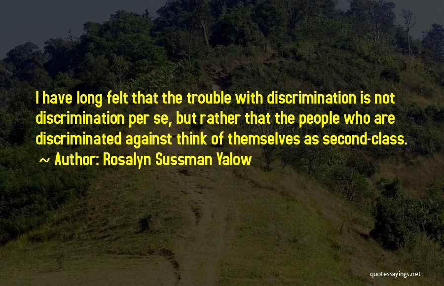 Rosalyn Sussman Yalow Quotes: I Have Long Felt That The Trouble With Discrimination Is Not Discrimination Per Se, But Rather That The People Who