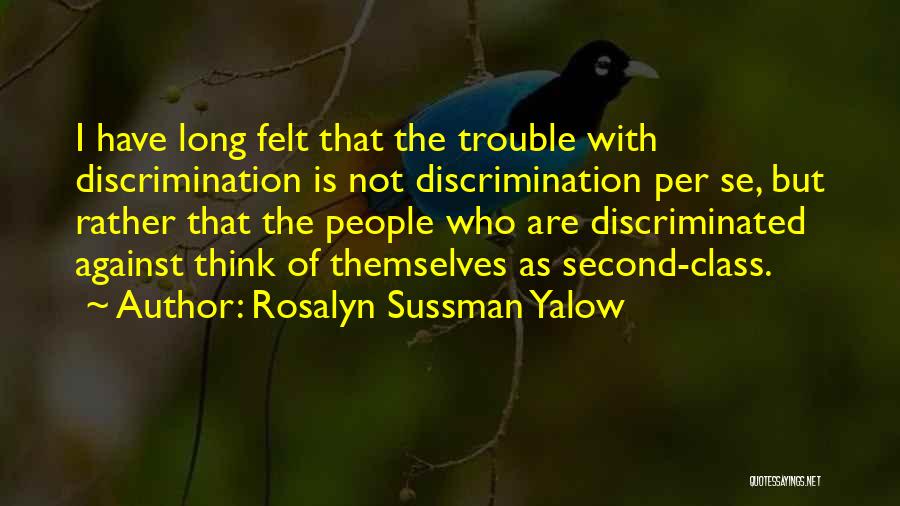 Rosalyn Sussman Yalow Quotes: I Have Long Felt That The Trouble With Discrimination Is Not Discrimination Per Se, But Rather That The People Who